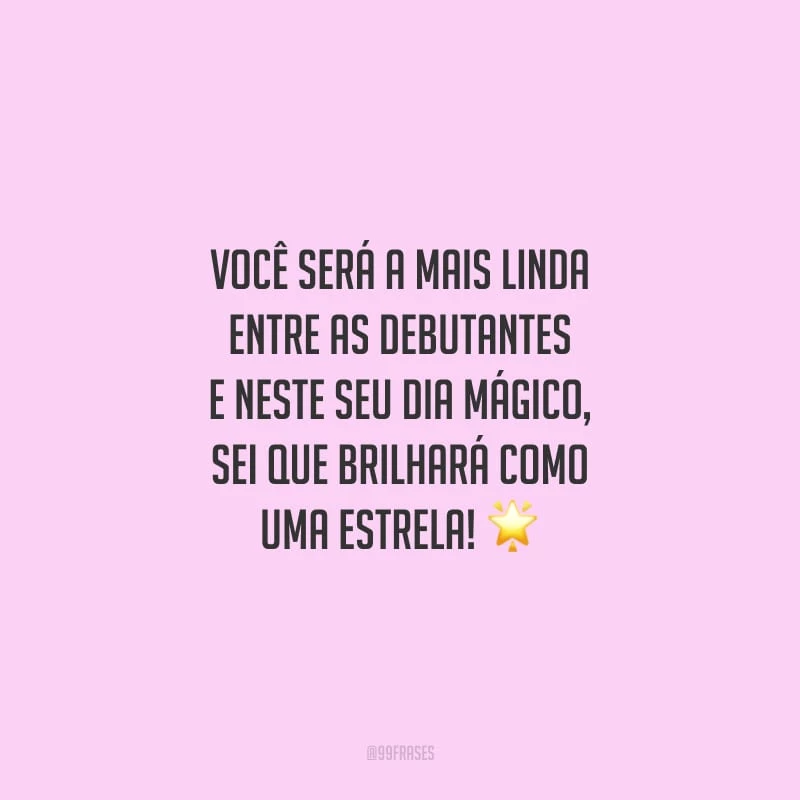 Você será a mais linda entre as debutantes e neste seu dia mágico, sei que brilhará como uma estrela!