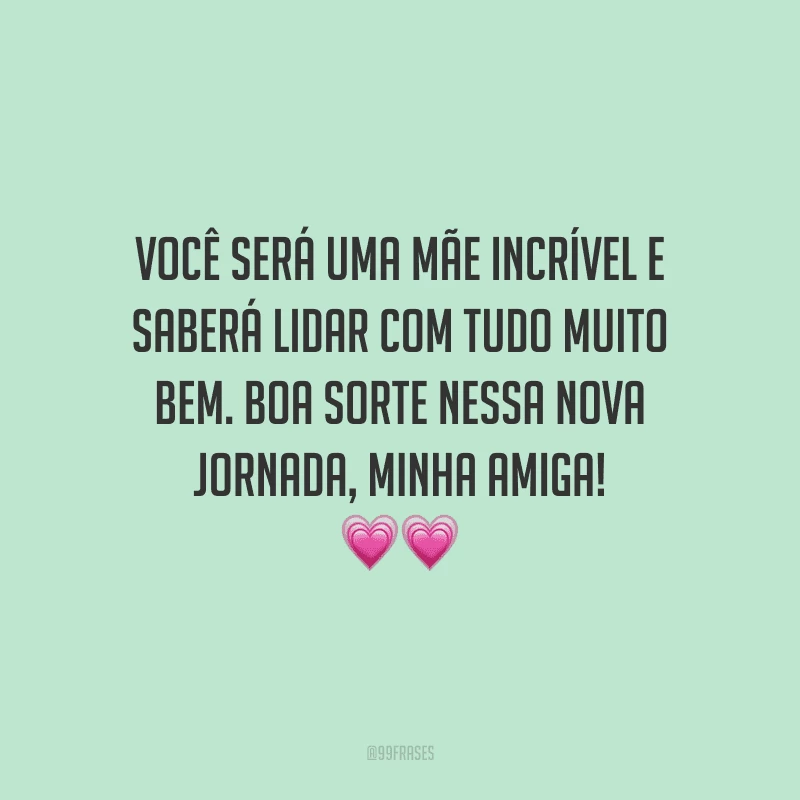 Você será uma mãe incrível e saberá lidar com tudo muito bem. Boa sorte nessa nova jornada, minha amiga!