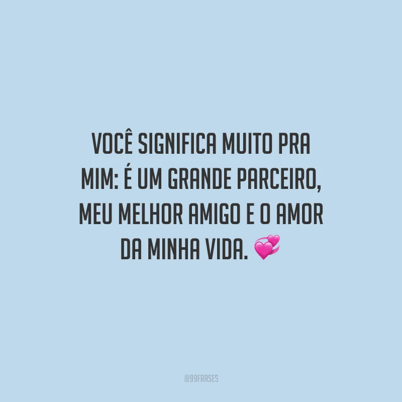 Você significa muito pra mim: é um grande parceiro, meu melhor amigo e o amor da minha vida.