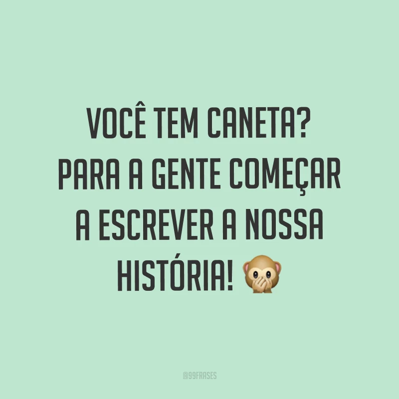 Você tem caneta? Para a gente começar a escrever a nossa história! ?