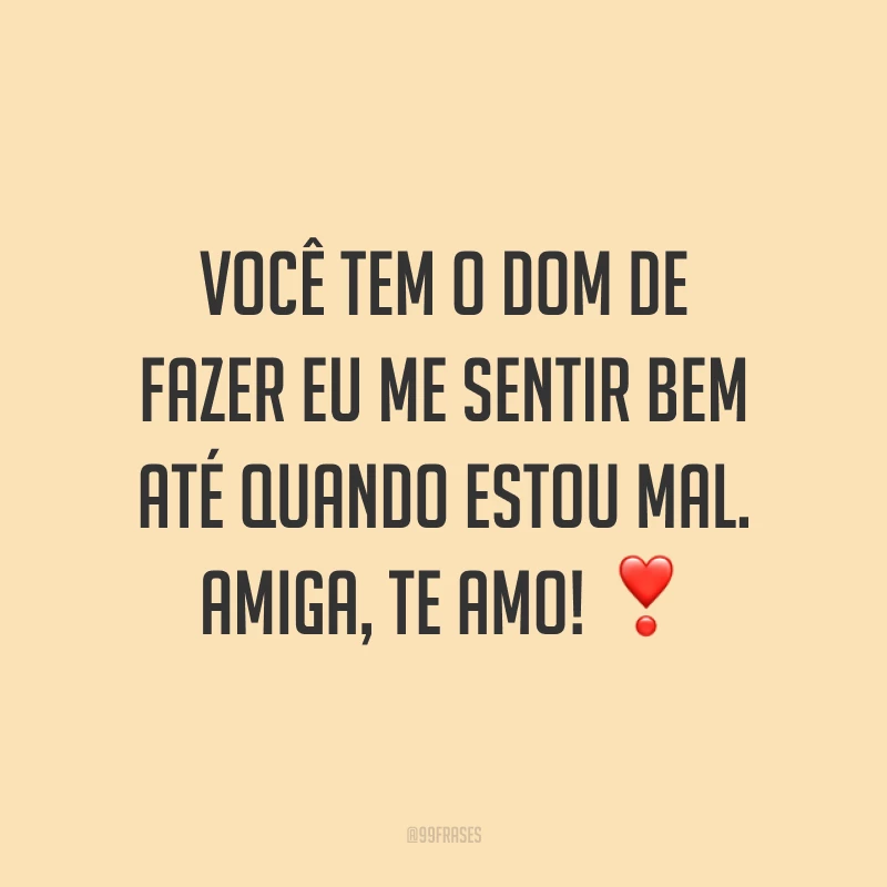 Você tem o dom de fazer eu me sentir bem até quando estou mal. Amiga, te amo! ❣️
