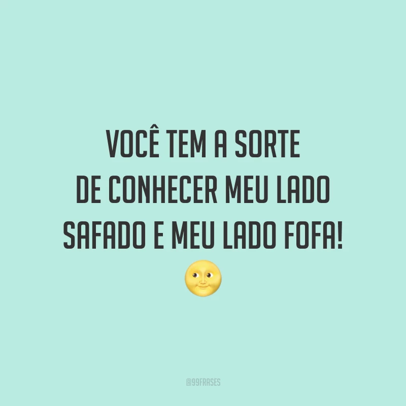 Você tem a sorte de conhecer meu lado safado e meu lado fofa! 🌝