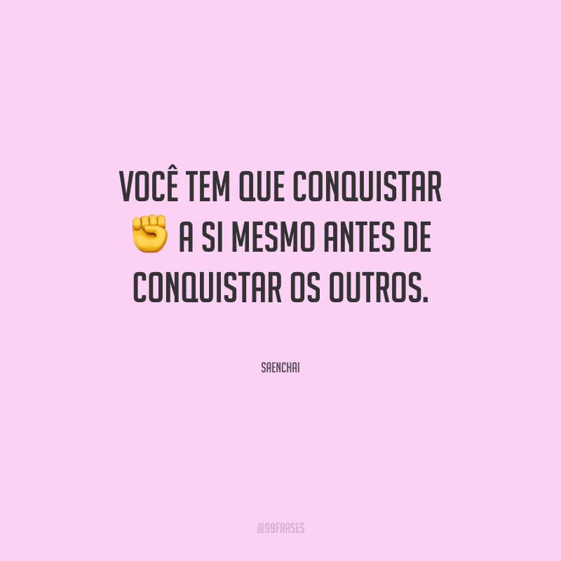 Você tem que conquistar a si mesmo antes de conquistar os outros.