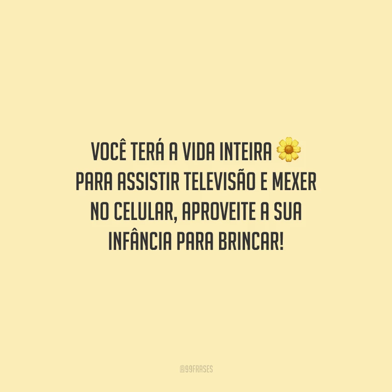 Você terá a vida inteira para assistir televisão e mexer no celular, aproveite a sua infância para brincar!
