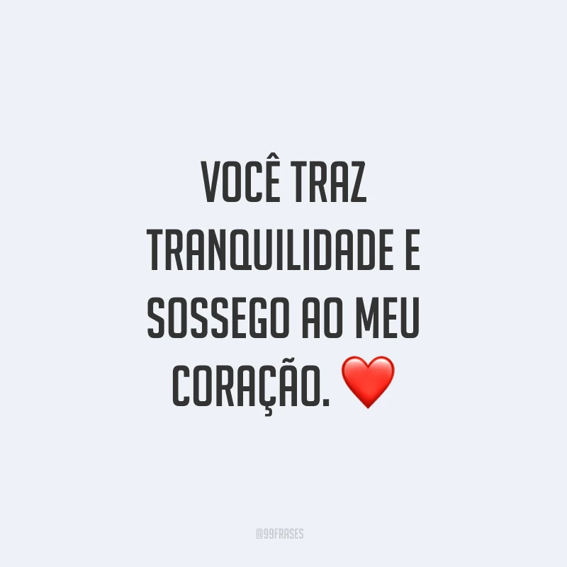 Você traz tranquilidade e sossego ao meu coração. ❤