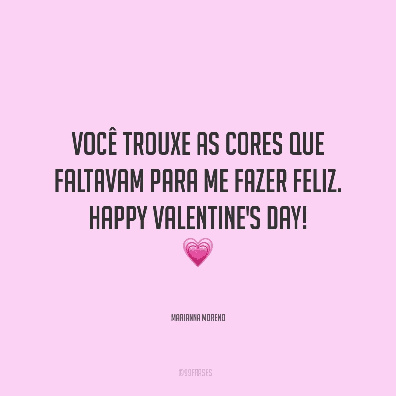 Você trouxe as cores que faltavam para me fazer feliz. Happy Valentine's Day! ?