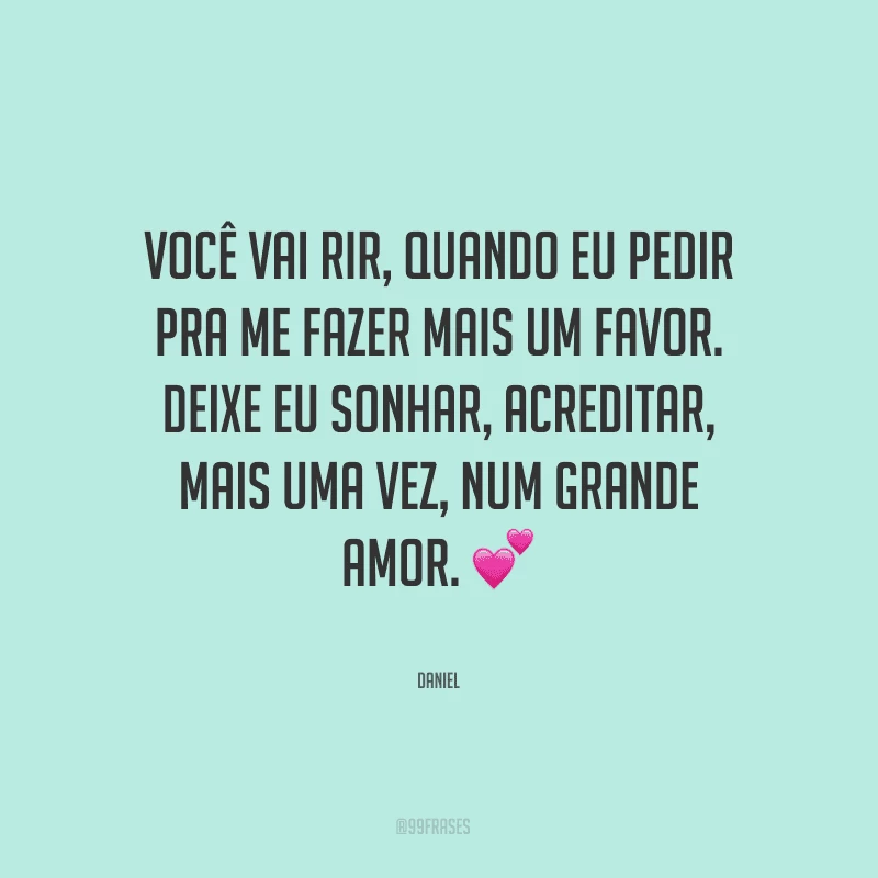 Você vai rir, quando eu pedir pra me fazer mais um favor. Deixe eu sonhar, acreditar, mais uma vez, num grande amor.