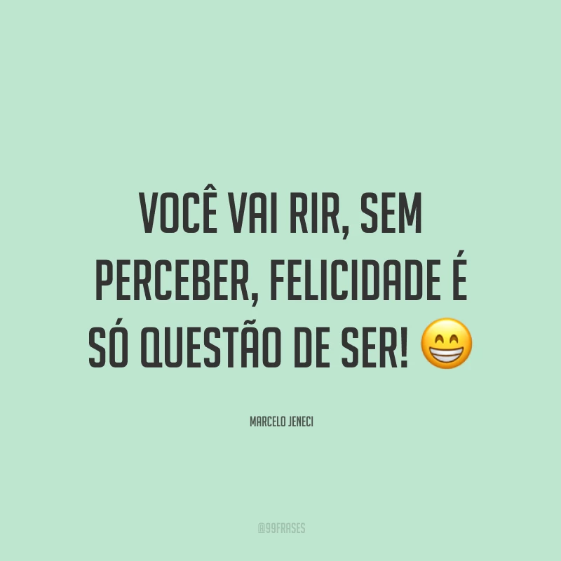 Você vai rir, sem perceber, felicidade é só questão de ser!