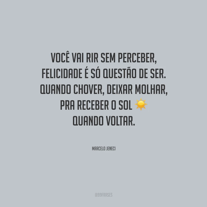 Você vai rir sem perceber, felicidade é só questão de ser. Quando chover, deixar molhar, pra receber o sol quando voltar.