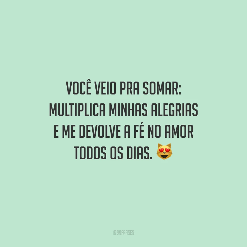 Você veio pra somar: multiplica minhas alegrias e me devolve a fé no amor todos os dias.