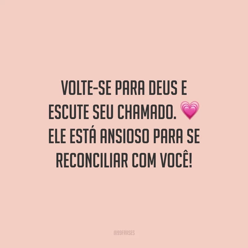 Volte-se para Deus e escute seu chamado. Ele está ansioso para se reconciliar com você!