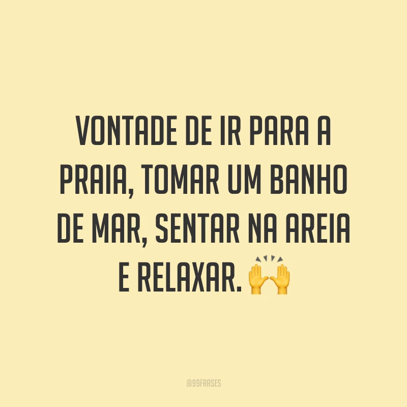 Vontade de ir para a praia, tomar um banho de mar, sentar na areia e relaxar. 🙌