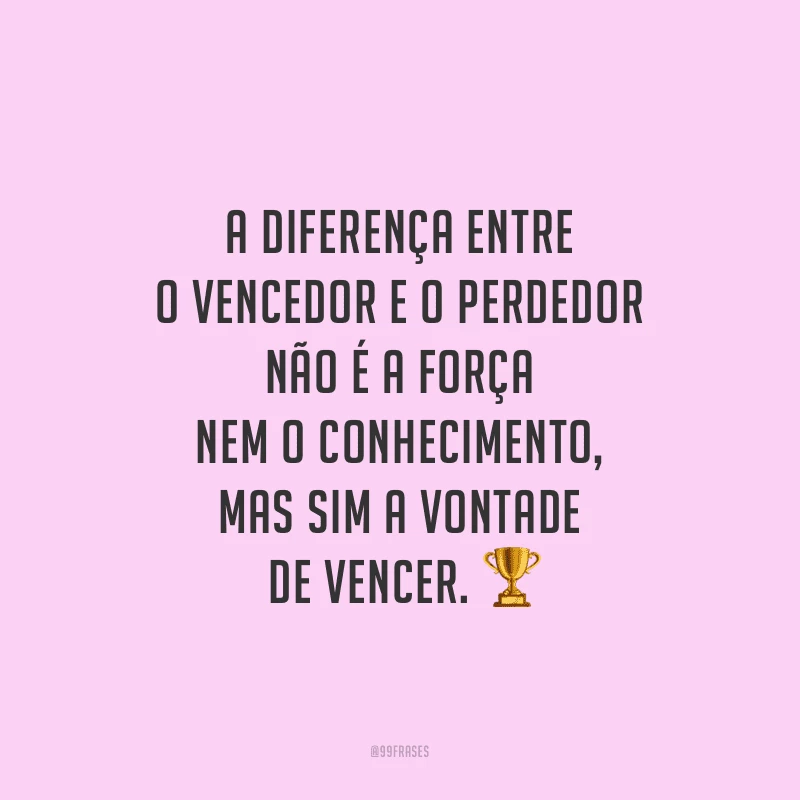A diferença entre o vencedor e o perdedor não é a força nem o conhecimento, mas sim a vontade de vencer. 