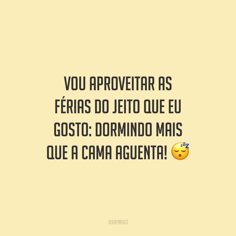 Vou aproveitar as férias do jeito que eu gosto: dormindo mais que a cama aguenta!