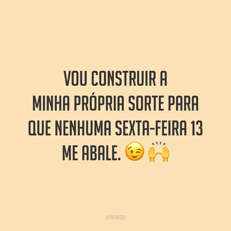 Vou construir a minha própria sorte para que nenhuma sexta-feira 13 me abale. 😉🙌