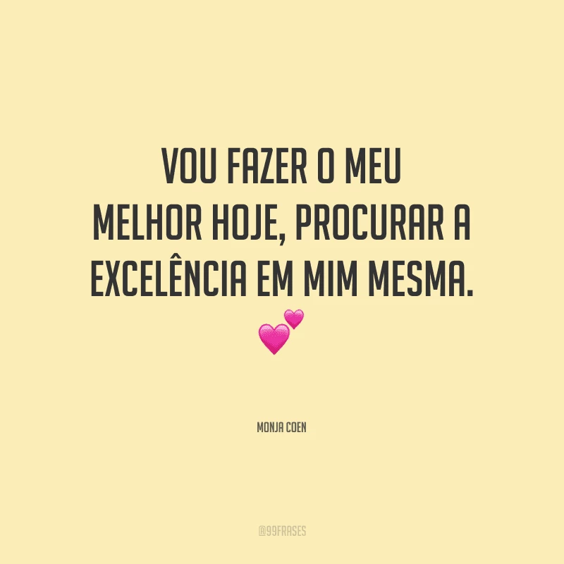 Vou fazer o meu melhor hoje, procurar a excelência em mim mesma.