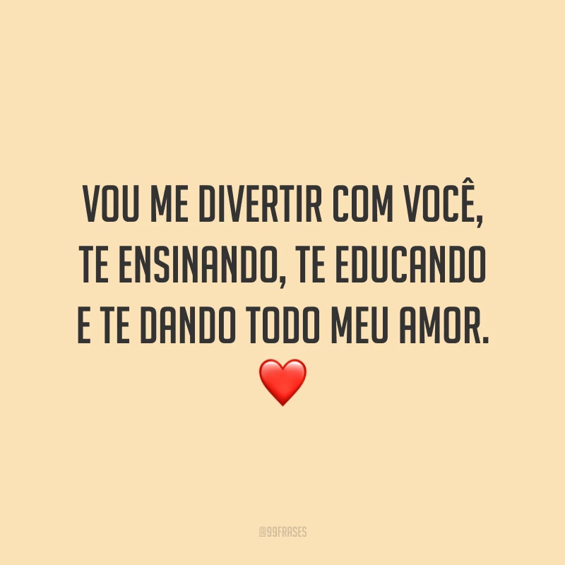 Vou me divertir com você, te ensinando, te educando e te dando todo meu amor. ❤️