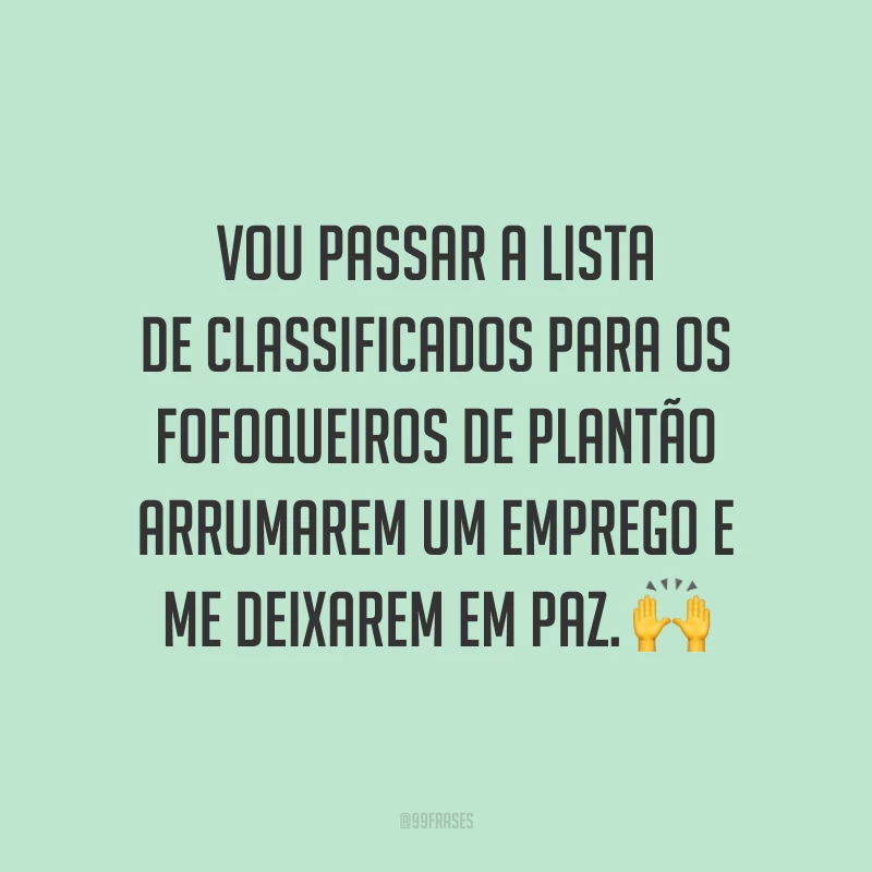 Vou passar a lista de classificados para os fofoqueiros de plantão arrumarem um emprego e me deixarem em paz. 🙌