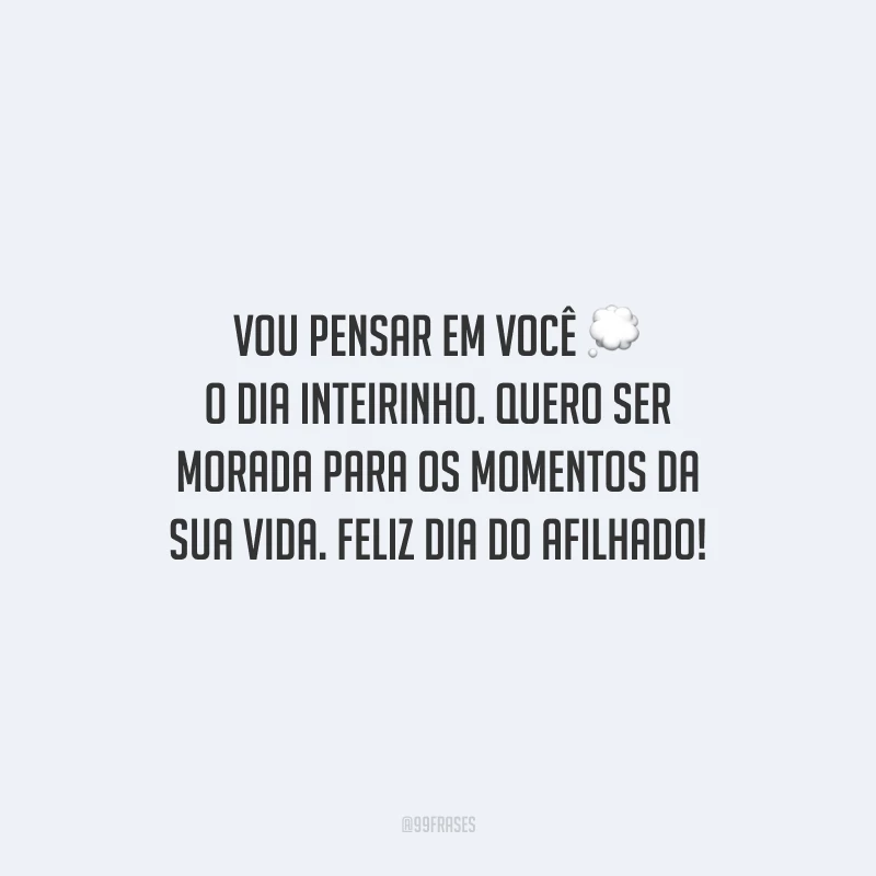 Vou pensar em você o dia inteirinho. Quero ser morada para os momentos da sua vida. Feliz Dia do Afilhado!