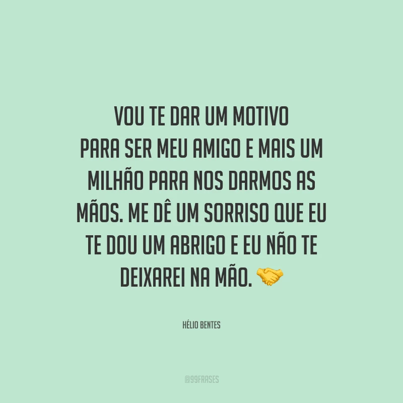 Vou te dar um motivo para ser meu amigo e mais um milhão para nos darmos as mãos. Me dê um sorriso que eu te dou um abrigo e eu não te deixarei na mão.
