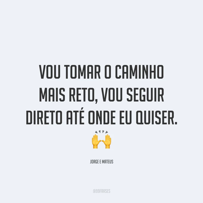 Vou tomar o caminho mais reto, vou seguir direto até onde eu quiser. 🙌