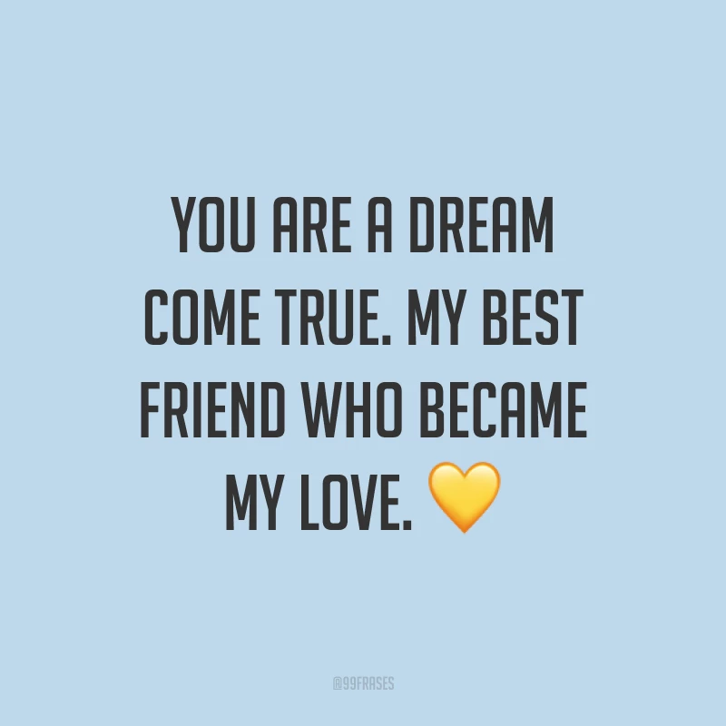 You are a dream come true. My best friend who became my love. ? (Você é um sonho que se tornou realidade. O meu melhor amigo que se tornou meu amor.)