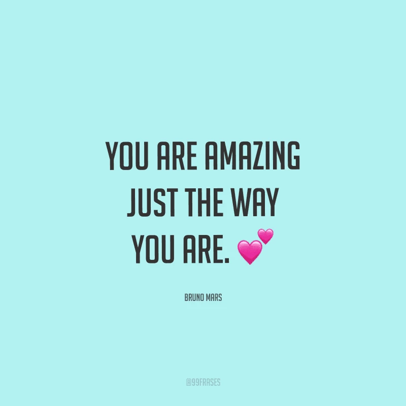 You are amazing just the way you are. (Você é espetacular do jeito que você é.