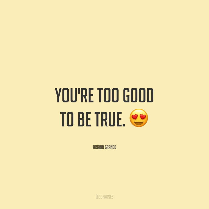 You're too good to be true. (Você é bom demais para ser verdade.)