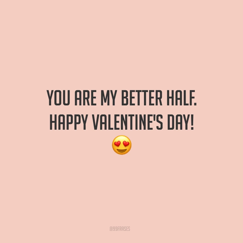 You are my better half. Happy Valentine's Day! ?
(Você é minha cara-metade.)