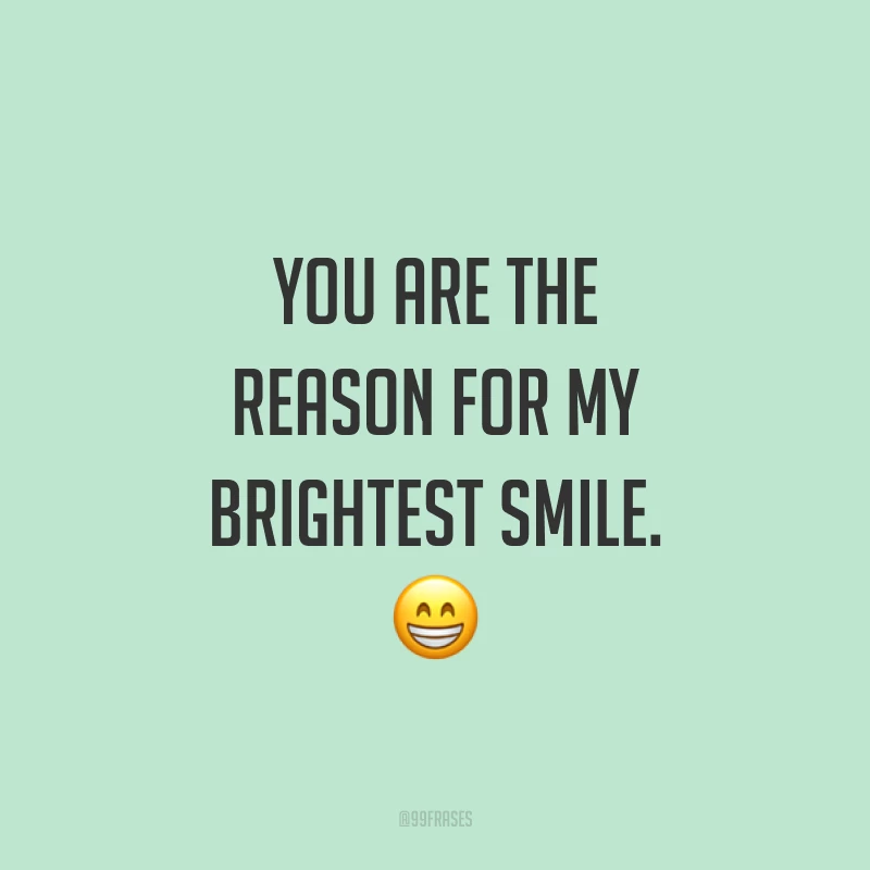 You are the reason for my brightest smile. ? (Você é a razão do meu sorriso mais brilhante.)