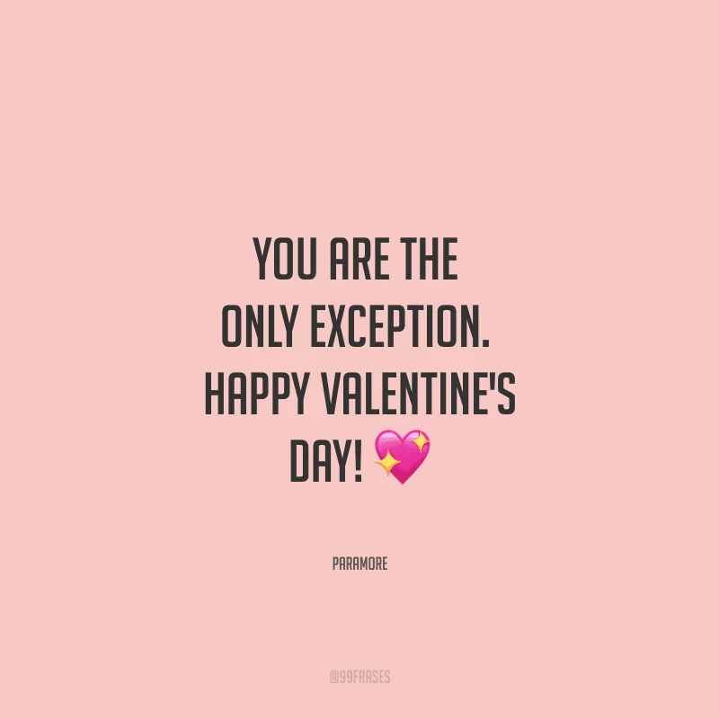 You are the only exception. Happy Valentine's Day! ?
(Você é a única exceção.)