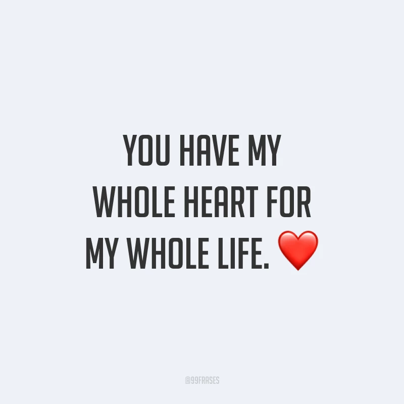 You have my whole heart for my whole life. ❤ (Todo o meu coração é seu por toda a sua vida.)