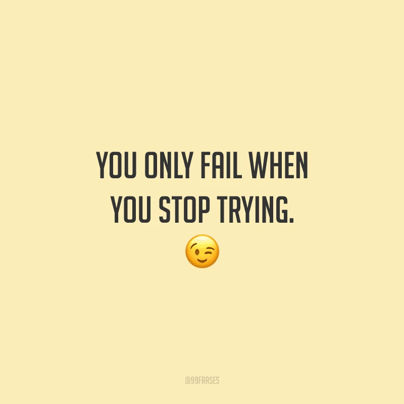You only fail when you stop trying. (Você só falha quando para de tentar.)