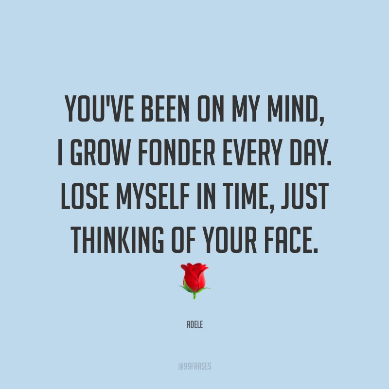 You've been on my mind, I grow fonder every day. Lose myself in time, just thinking of your face. ? (Você está na minha cabeça, e eu adoro mais a cada dia. Me perco sozinha no tempo, só pensando em seu rosto.)