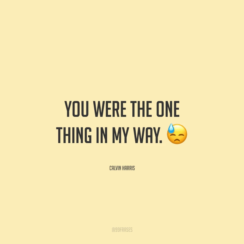 You were the one thing in my way. (Você era a única coisa em meu caminho)